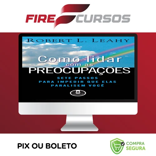 Como Lidar Com As Preocupações: Sete Passos Para Impedir Que Elas Paralisem Você - Robert L. Leahy